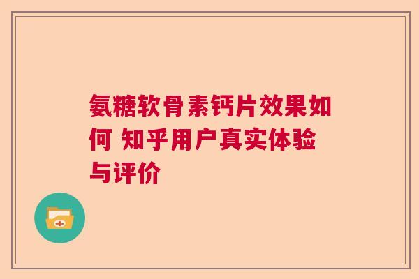 氨糖软骨素钙片效果如何 知乎用户真实体验与评价
