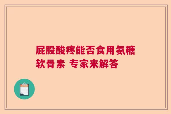 屁股酸疼能否食用氨糖软骨素 专家来解答