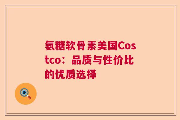 氨糖软骨素美国Costco：品质与性价比的优质选择