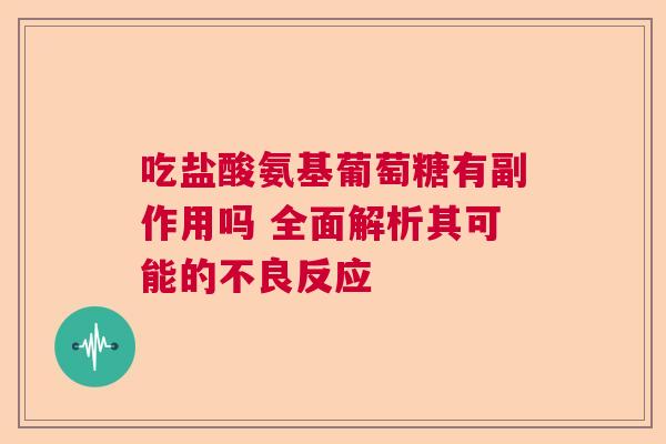 吃盐酸氨基葡萄糖有副作用吗 全面解析其可能的不良反应