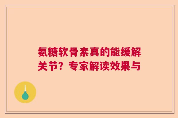 氨糖软骨素真的能缓解关节？专家解读效果与