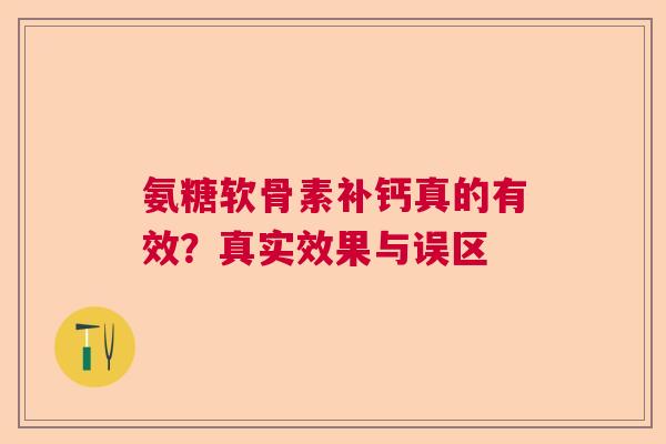 氨糖软骨素补钙真的有效？真实效果与误区
