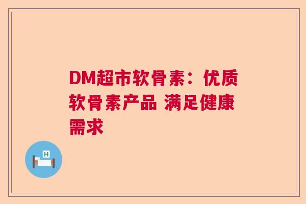 DM超市软骨素：优质软骨素产品 满足健康需求