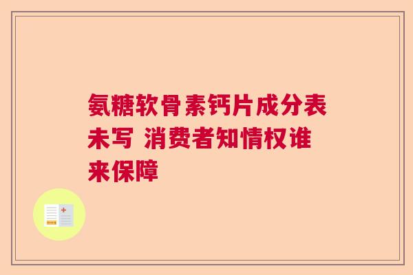 氨糖软骨素钙片成分表未写 消费者知情权谁来保障