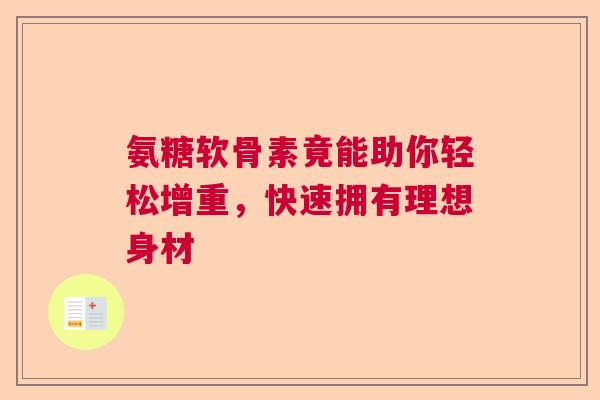 氨糖软骨素竟能助你轻松增重，快速拥有理想身材