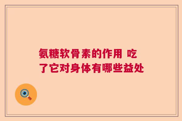 氨糖软骨素的作用 吃了它对身体有哪些益处