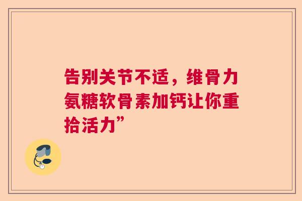 告别关节不适，维骨力氨糖软骨素加钙让你重拾活力”