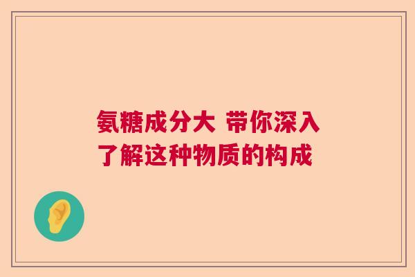 氨糖成分大 带你深入了解这种物质的构成