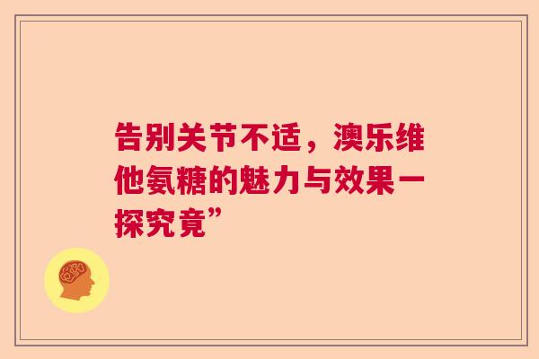 告别关节不适，澳乐维他氨糖的魅力与效果一探究竟”