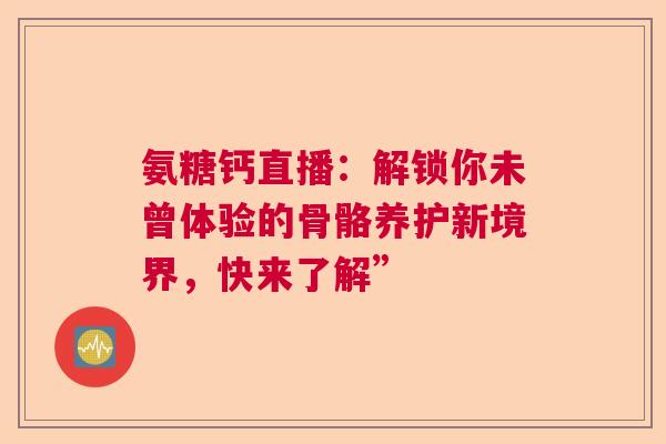 氨糖钙直播：解锁你未曾体验的骨骼养护新境界，快来了解”