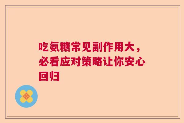 吃氨糖常见副作用大，必看应对策略让你安心回归