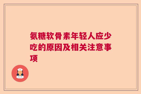 氨糖软骨素年轻人应少吃的原因及相关注意事项
