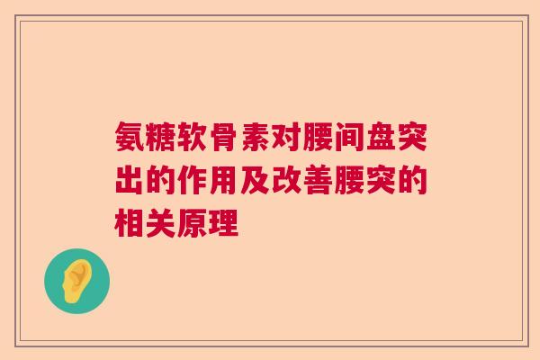 氨糖软骨素对腰间盘突出的作用及改善腰突的相关原理
