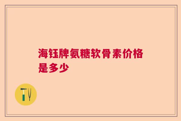 海钰牌氨糖软骨素价格是多少