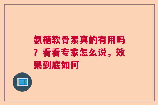 氨糖软骨素真的有用吗？看看专家怎么说，效果到底如何