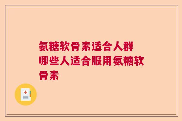氨糖软骨素适合人群 哪些人适合服用氨糖软骨素