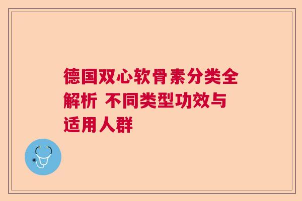 德国双心软骨素分类全解析 不同类型功效与适用人群