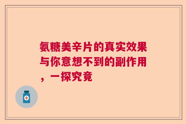 氨糖美辛片的真实效果与你意想不到的副作用，一探究竟