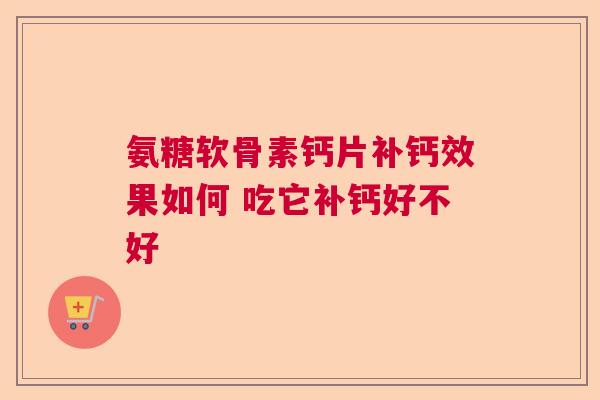 氨糖软骨素钙片补钙效果如何 吃它补钙好不好
