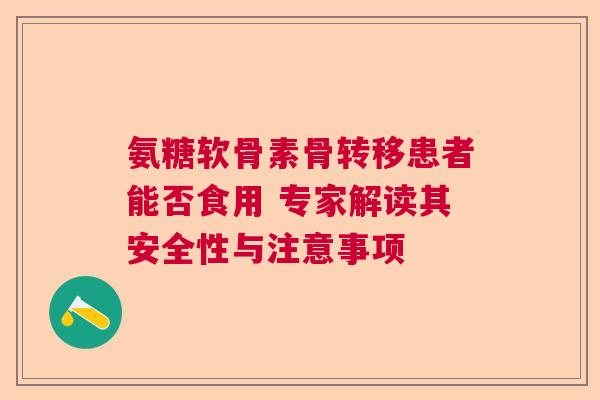 氨糖软骨素骨转移患者能否食用 专家解读其安全性与注意事项