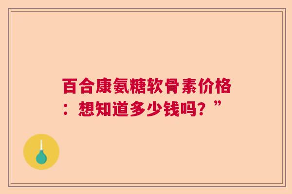 百合康氨糖软骨素价格：想知道多少钱吗？”