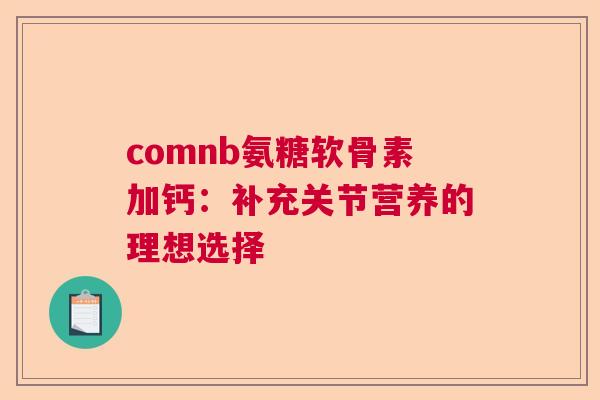 comnb氨糖软骨素加钙：补充关节营养的理想选择