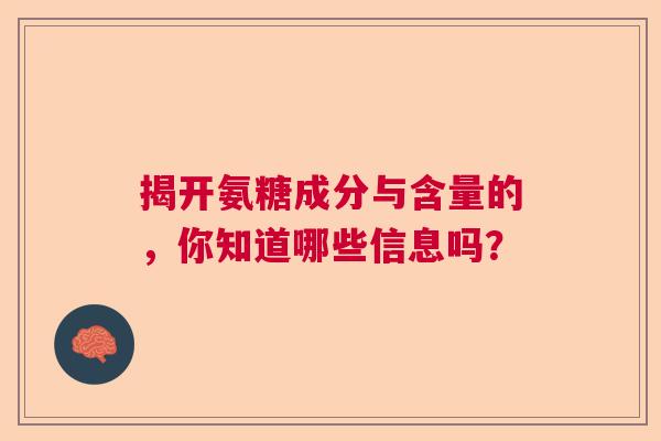 揭开氨糖成分与含量的，你知道哪些信息吗？