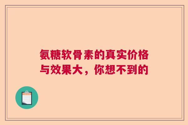 氨糖软骨素的真实价格与效果大，你想不到的