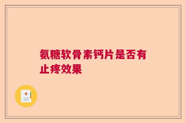 氨糖软骨素钙片是否有止疼效果