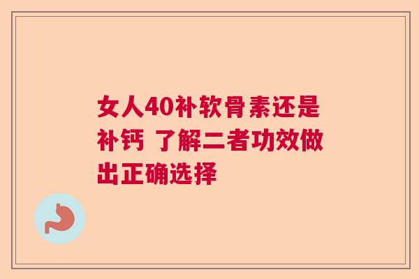 女人40补软骨素还是补钙 了解二者功效做出正确选择