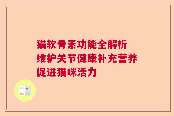 猫软骨素功能全解析 维护关节健康补充营养促进猫咪活力