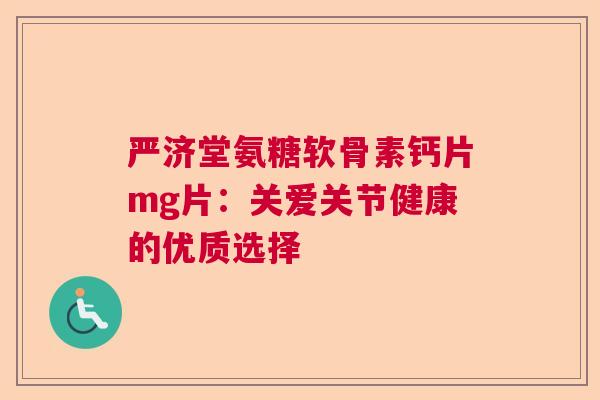 严济堂氨糖软骨素钙片mg片：关爱关节健康的优质选择