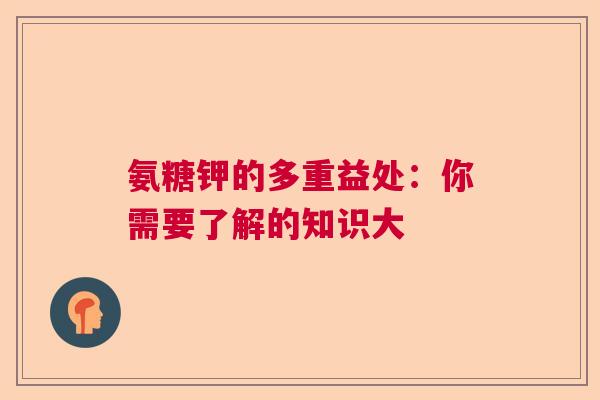 氨糖钾的多重益处：你需要了解的知识大