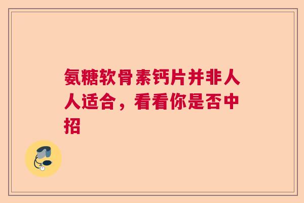 氨糖软骨素钙片并非人人适合，看看你是否中招