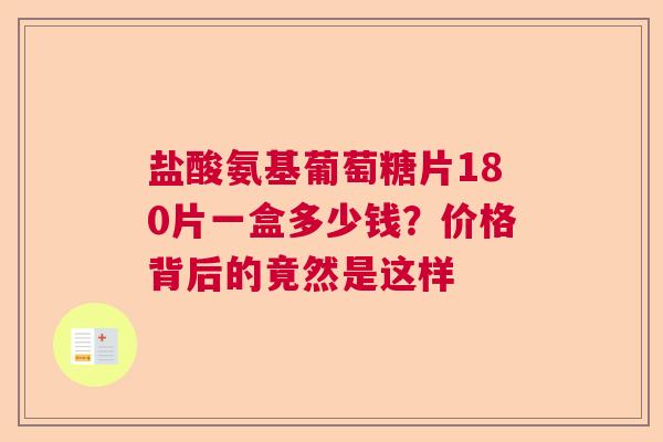 盐酸氨基葡萄糖片180片一盒多少钱？价格背后的竟然是这样