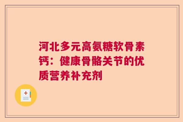 河北多元高氨糖软骨素钙：健康骨骼关节的优质营养补充剂