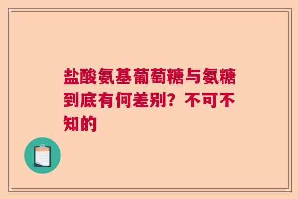 盐酸氨基葡萄糖与氨糖到底有何差别？不可不知的