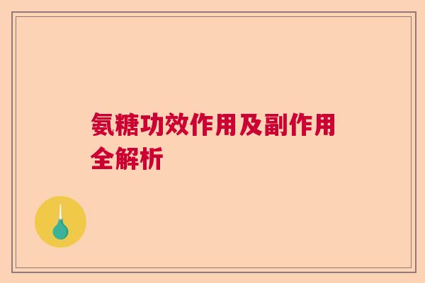 氨糖功效作用及副作用全解析