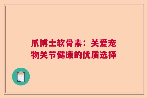 爪博士软骨素：关爱宠物关节健康的优质选择