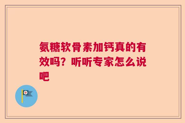 氨糖软骨素加钙真的有效吗？听听专家怎么说吧