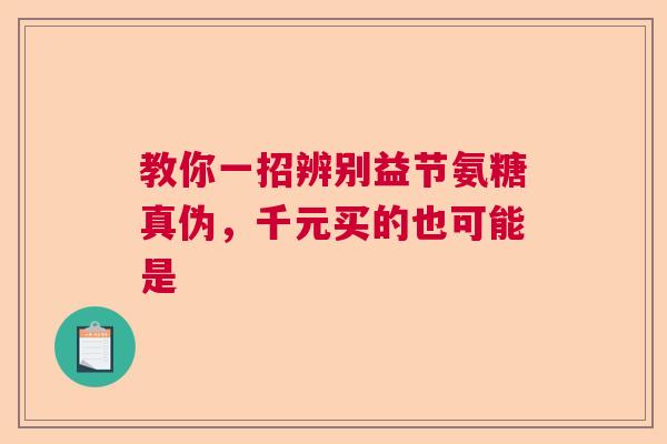 教你一招辨别益节氨糖真伪，千元买的也可能是