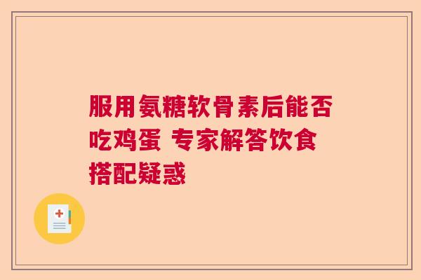 服用氨糖软骨素后能否吃鸡蛋 专家解答饮食搭配疑惑