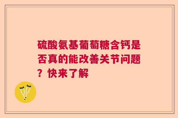 硫酸氨基葡萄糖含钙是否真的能改善关节问题？快来了解