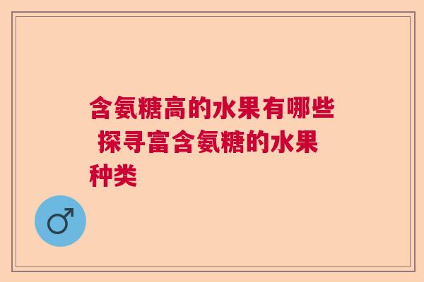 含氨糖高的水果有哪些 探寻富含氨糖的水果种类