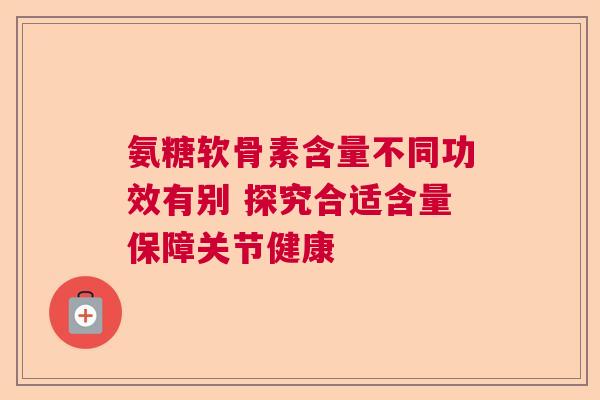 氨糖软骨素含量不同功效有别 探究合适含量保障关节健康