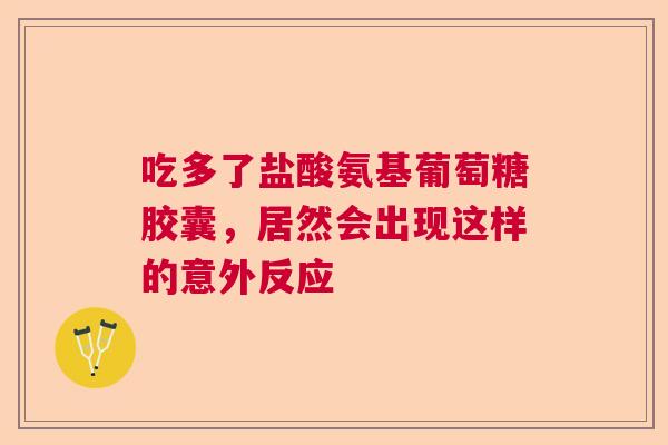 吃多了盐酸氨基葡萄糖胶囊，居然会出现这样的意外反应