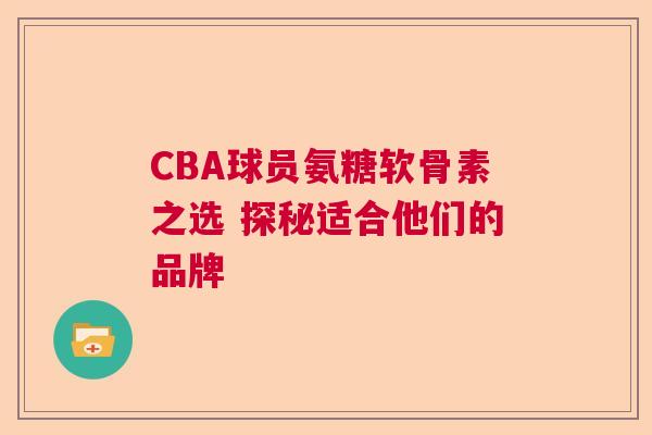 CBA球员氨糖软骨素之选 探秘适合他们的品牌
