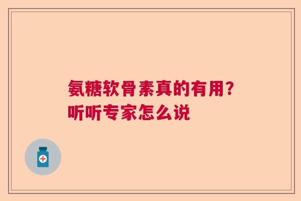 氨糖软骨素真的有用？听听专家怎么说