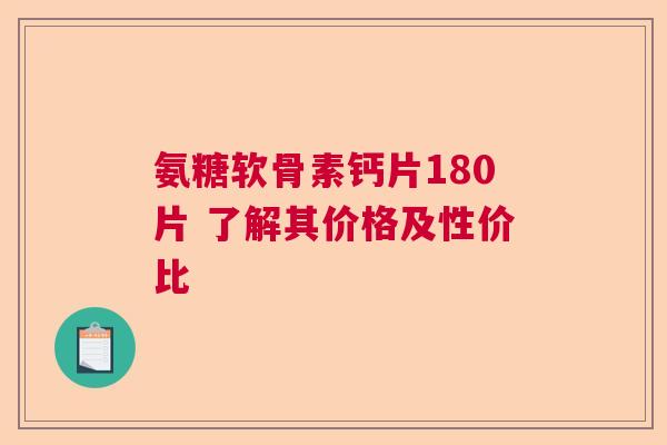 氨糖软骨素钙片180片 了解其价格及性价比