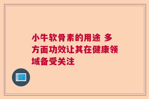 小牛软骨素的用途 多方面功效让其在健康领域备受关注